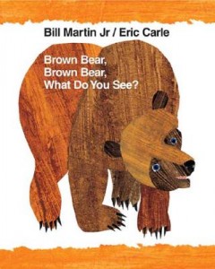 Brown Bear, Brown Bear by Bill Martin, Jr., illustrated by Eric Carle